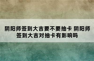 阴阳师签到大吉要不要抽卡 阴阳师签到大吉对抽卡有影响吗